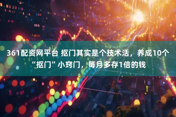 361配资网平台 抠门其实是个技术活，养成10个“抠门”小窍门，每月多存1倍的钱