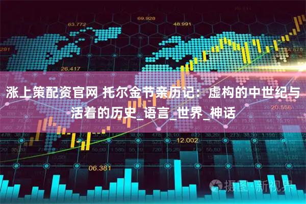 涨上策配资官网 托尔金节亲历记：虚构的中世纪与活着的历史_语言_世界_神话