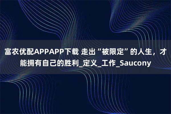 富农优配APPAPP下载 走出“被限定”的人生，才能拥有自己的胜利_定义_工作_Saucony