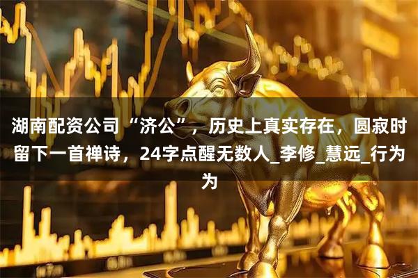 湖南配资公司 “济公”，历史上真实存在，圆寂时留下一首禅诗，24字点醒无数人_李修_慧远_行为