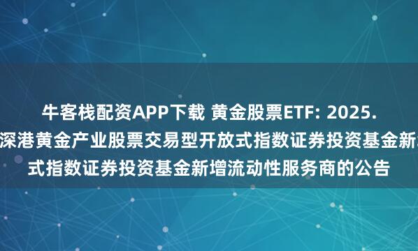 牛客栈配资APP下载 黄金股票ETF: 2025.08.20关于华安中证沪深港黄金产业股票交易型开放式指数证券投资基金新增流动性服务商的公告
