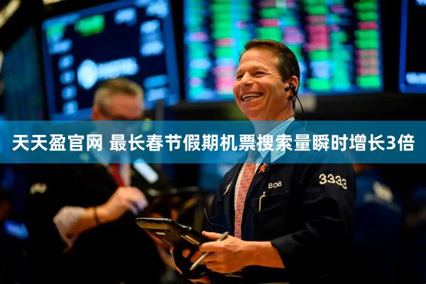 天天盈官网 最长春节假期机票搜索量瞬时增长3倍