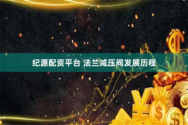 纪源配资平台 法兰减压阀发展历程