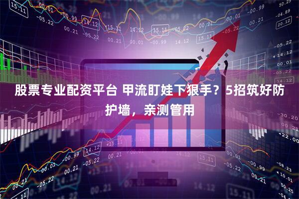 股票专业配资平台 甲流盯娃下狠手？5招筑好防护墙，亲测管用