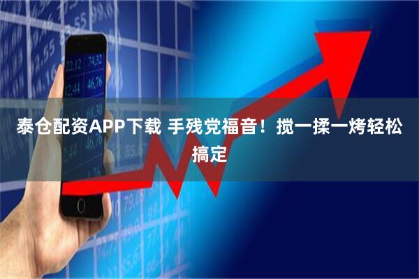 泰仓配资APP下载 手残党福音！搅一揉一烤轻松搞定