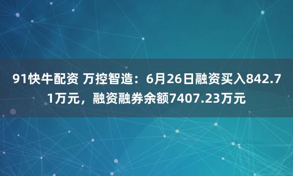 91快牛配资 万控智造：6月26日融资买入842.71万元，融资融券余额7407.23万元