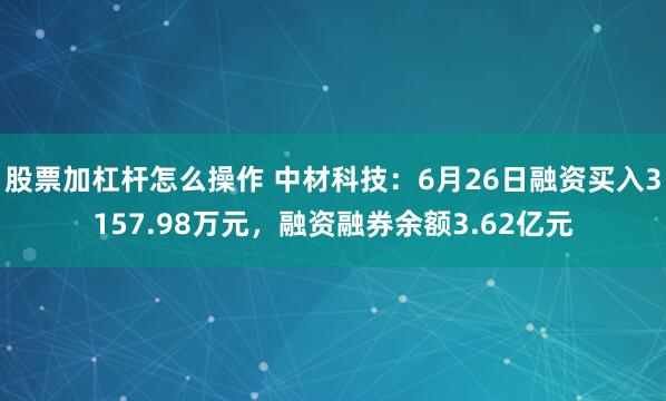 股票加杠杆怎么操作 中材科技：6月26日融资买入3157.98万元，融资融券余额3.62亿元