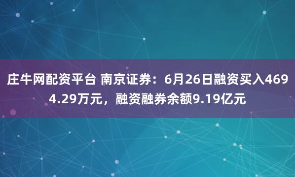庄牛网配资平台 南京证券：6月26日融资买入4694.29万元，融资融券余额9.19亿元