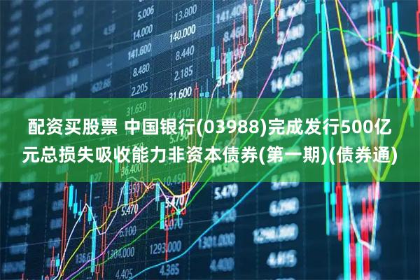 配资买股票 中国银行(03988)完成发行500亿元总损失吸收能力非资本债券(第一期)(债券通)