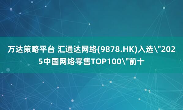 万达策略平台 汇通达网络(9878.HK)入选＂2025中国网络零售TOP100＂前十
