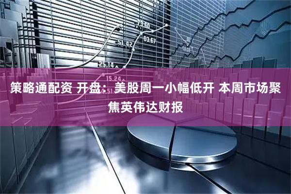 策略通配资 开盘：美股周一小幅低开 本周市场聚焦英伟达财报