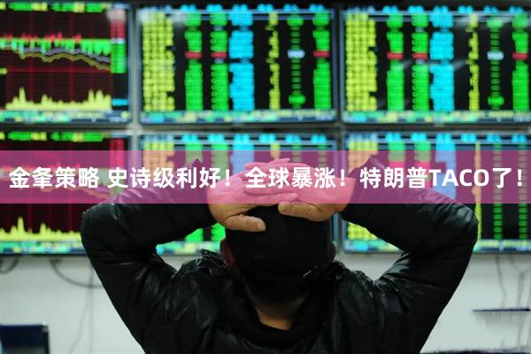 金夆策略 史诗级利好！全球暴涨！特朗普TACO了！