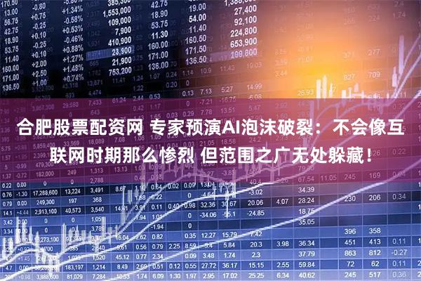合肥股票配资网 专家预演AI泡沫破裂：不会像互联网时期那么惨烈 但范围之广无处躲藏！